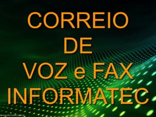 CORREIO
         DE
      VOZ e FAX
    INFORMATEC
www.informatec.com.br
 