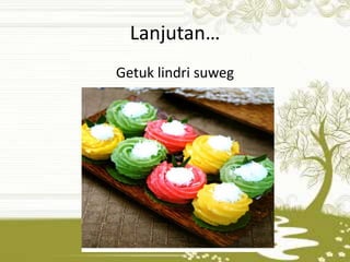 Lanjutan… 
Getuk lindri suweg 
