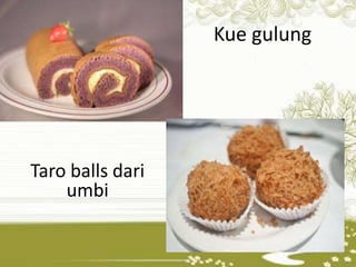 Kue gulung 
Taro balls dari 
umbi 
 