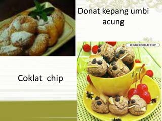 Donat kepang umbi 
acung 
Coklat chip 
 