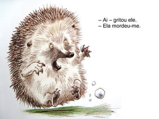 – Ai – gritou ele.
– Ela mordeu-me.
 