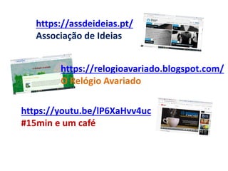 https://youtu.be/lP6XaHvv4uc
#15min e um café
https://assdeideias.pt/
Associação de Ideias
https://relogioavariado.blogspot.com/
O Relógio Avariado
 