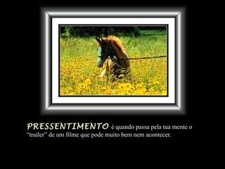 PRESSENTIMENTO   é quando passa pela tua mente  o “ trailer” de um filme que pode muito bem nem acontecer. 