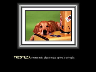 TRISTEZA  é uma mão gigante que aperta o coração.  