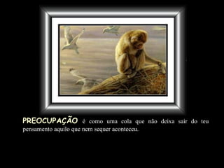 PREOCUPAÇÃO   é como uma cola que não deixa sair do teu pensamento aquilo que nem sequer aconteceu . 