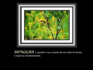 INTUIÇÃO é quando o teu coração dá um salto no futuro
e regressa imediatamente.
 