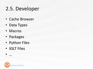 2.5. Developer
•   Cache Browser
•   Data Types
•   Macros
•   Packages
•   Python Files
•   XSLT Files
•   …
 