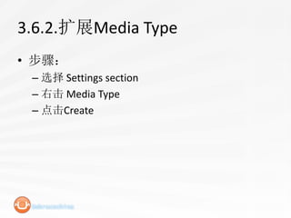 3.6.2.扩展Media Type
• 步骤：
 – 选择 Settings section
 – 右击 Media Type
 – 点击Create
 