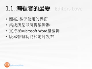1.1. 编辑者的最爱 - Editors Love
•   漂亮, 易于使用的界面
•   集成所见即所得编辑器
•   支持在Microsoft Word里编辑
•   版本管理功能和定时发布
 