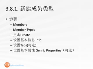 3.8.1. 新建成员类型
• 步骤
 – Members
 – Member Types
 – 点击Create
 – 设置基本信息 Info
 – 设置Tabs(可选)
 – 设置基本属性 Genric Properties（可选）
 