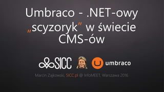 Umbraco - .NET-owy
„scyzoryk” w świecie
CMS-ów
Marcin Zajkowski, SICC.pl @ InfoMEET, Warszawa 2016
 