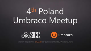 4th Poland
Umbraco Meetup
Marcin Zajkowski, SICC.pl @ państwomiasto, Warsaw 2016
 