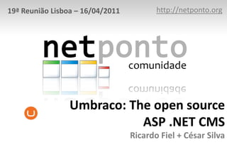 http://netponto.org 19ª Reunião Lisboa – 16/04/2011 Umbraco: The open source ASP .NET CMSRicardo Fiel + César Silva 