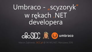 Umbraco - „scyzoryk”
w rękach .NET
developera
Marcin Zajkowski, SICC.pl @ 94 WG.NET, Warszawa 2016
 