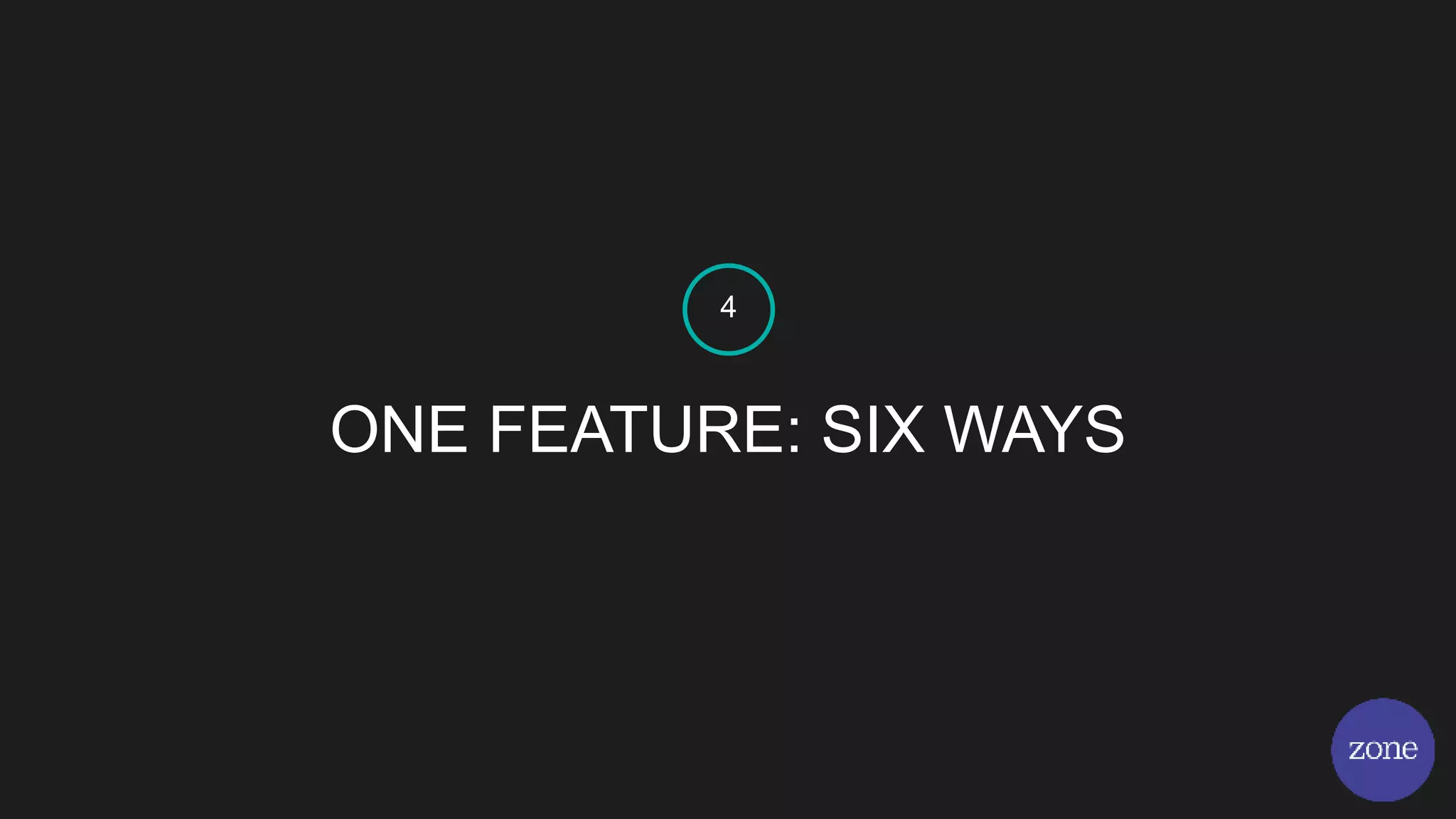 ONE FEATURE: SIX WAYS
4
 