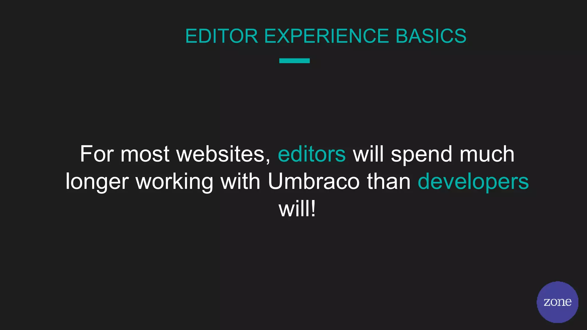 For most websites, editors will spend much
longer working with Umbraco than developers
will!
EDITOR EXPERIENCE BASICS
 