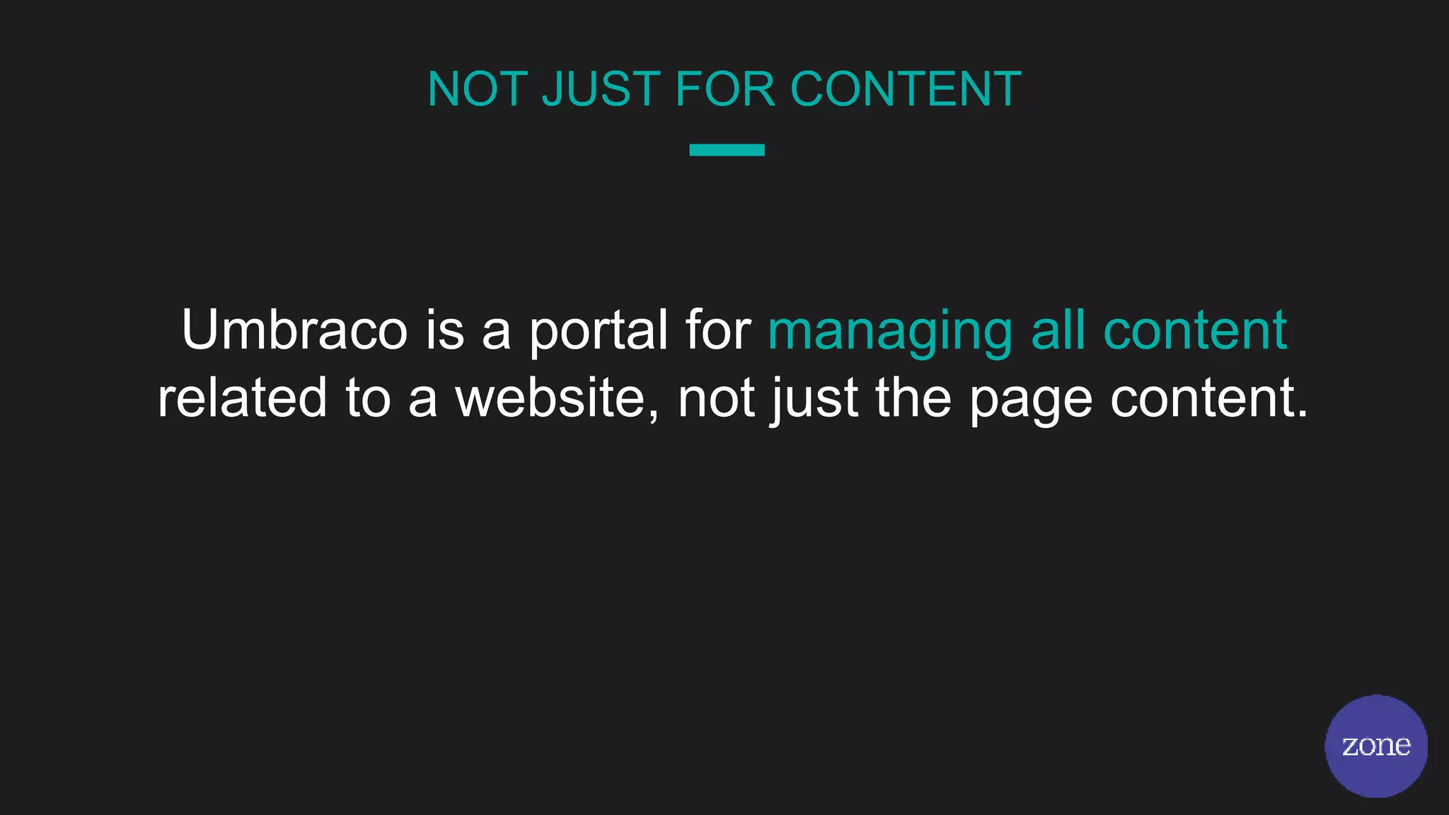 Umbraco is a portal for managing all content
related to a website, not just the page content.
NOT JUST FOR CONTENT
 