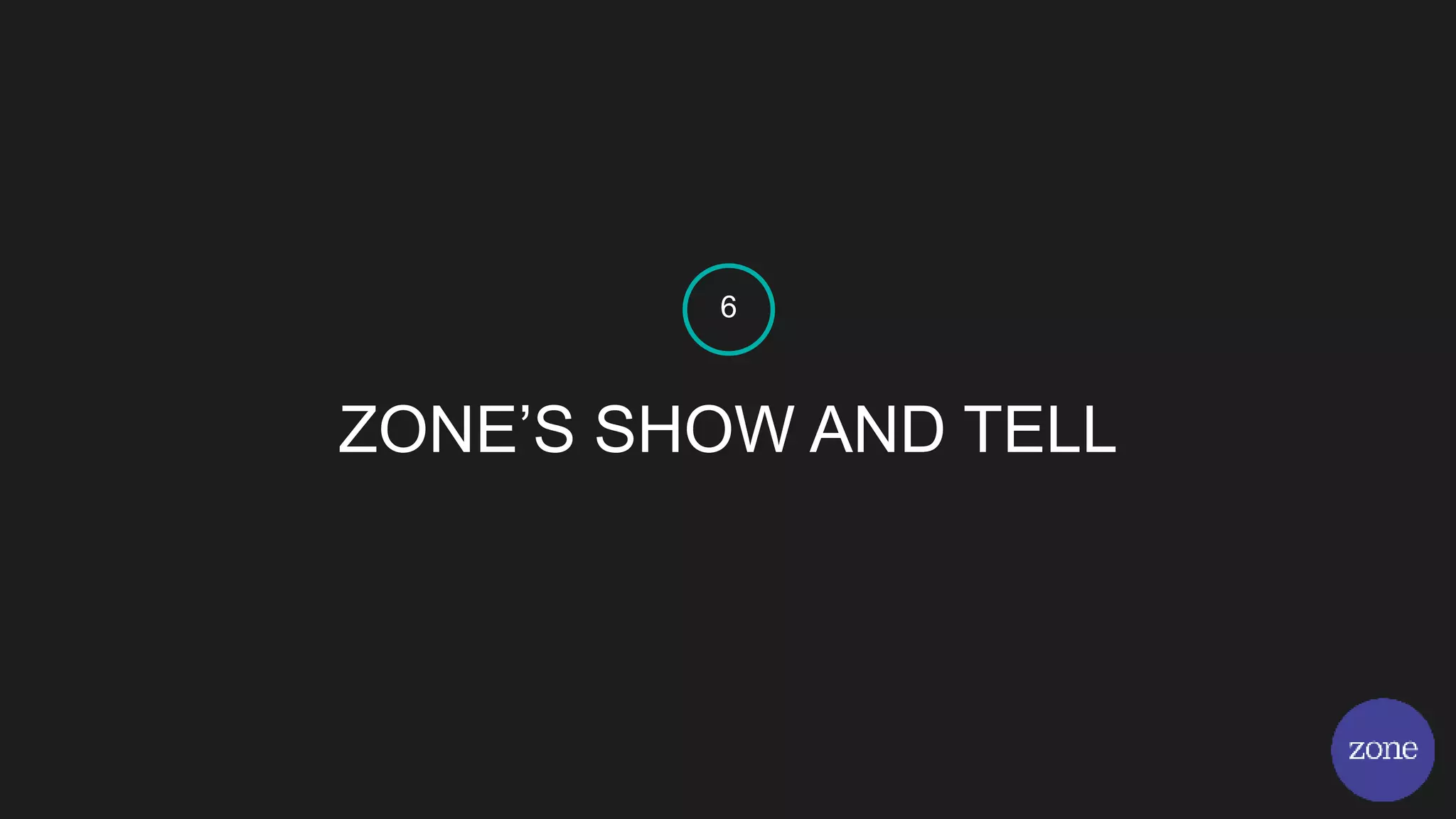 ZONE’S SHOW AND TELL
6
 