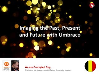 Imaging the Past, Present
and Future with Umbraco
Sharing my shit: Jeavon Leopold | Twitter: @crumpled_Jeavon
We are Crumpled Dog
 