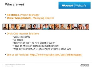17 February, 2011Umbraco CMS Microsoft Web Platform Installer 2Who are we?Rik Helsen,Project ManagerOlivier Mangelschots, Managing DirectorOrbit One Internet SolutionsGent, since 199519 peopleBelievers of the “The New World of Work”Focus on Microsoft technology(Gold partner)Web-development, .NET, SharePoint, Dynamics CRM, LyncSee us on YouTube: http://www.youtube.com/user/orbitonegent