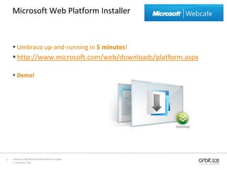 17 February, 2011Umbraco CMS Microsoft Web Platform Installer 6Microsoft Web Platform InstallerUmbraco up-and-running in 5 minutes!http://www.microsoft.com/web/downloads/platform.aspxDemo!