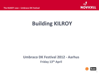 The KILROY case – Umbraco DK Festival




                             Building KILROY




                    Umbraco DK Festival 2012 - Aarhus
                                        Friday 13th April

                                                            1
 