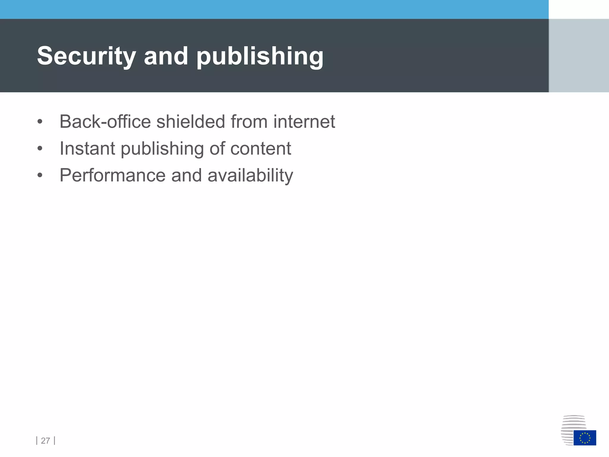 ｜27｜
• Back-office shielded from internet
• Instant publishing of content
• Performance and availability
Security and publishing
 