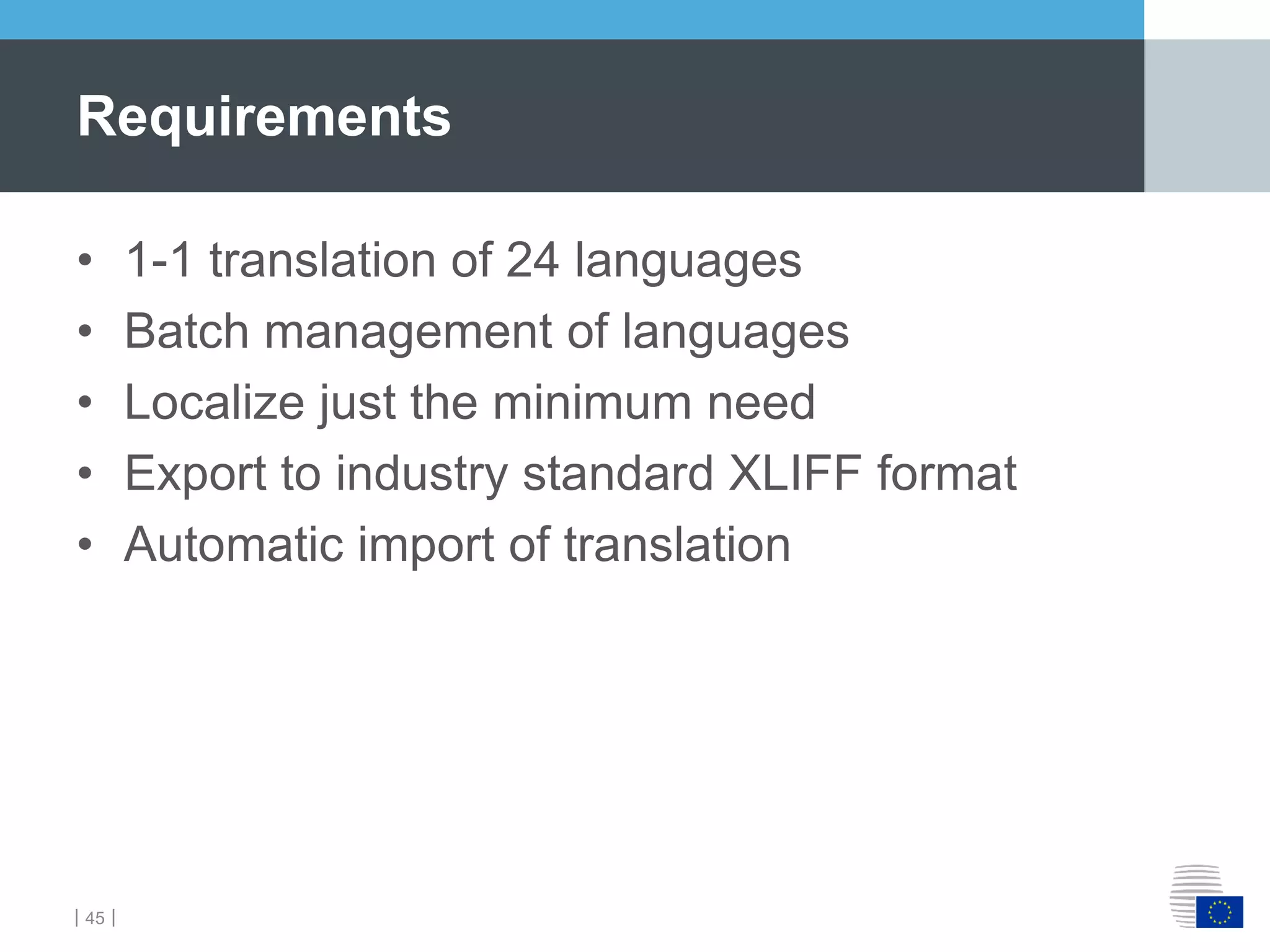 ｜45｜
• 1-1 translation of 24 languages
• Batch management of languages
• Localize just the minimum need
• Export to industry standard XLIFF format
• Automatic import of translation
Requirements
 