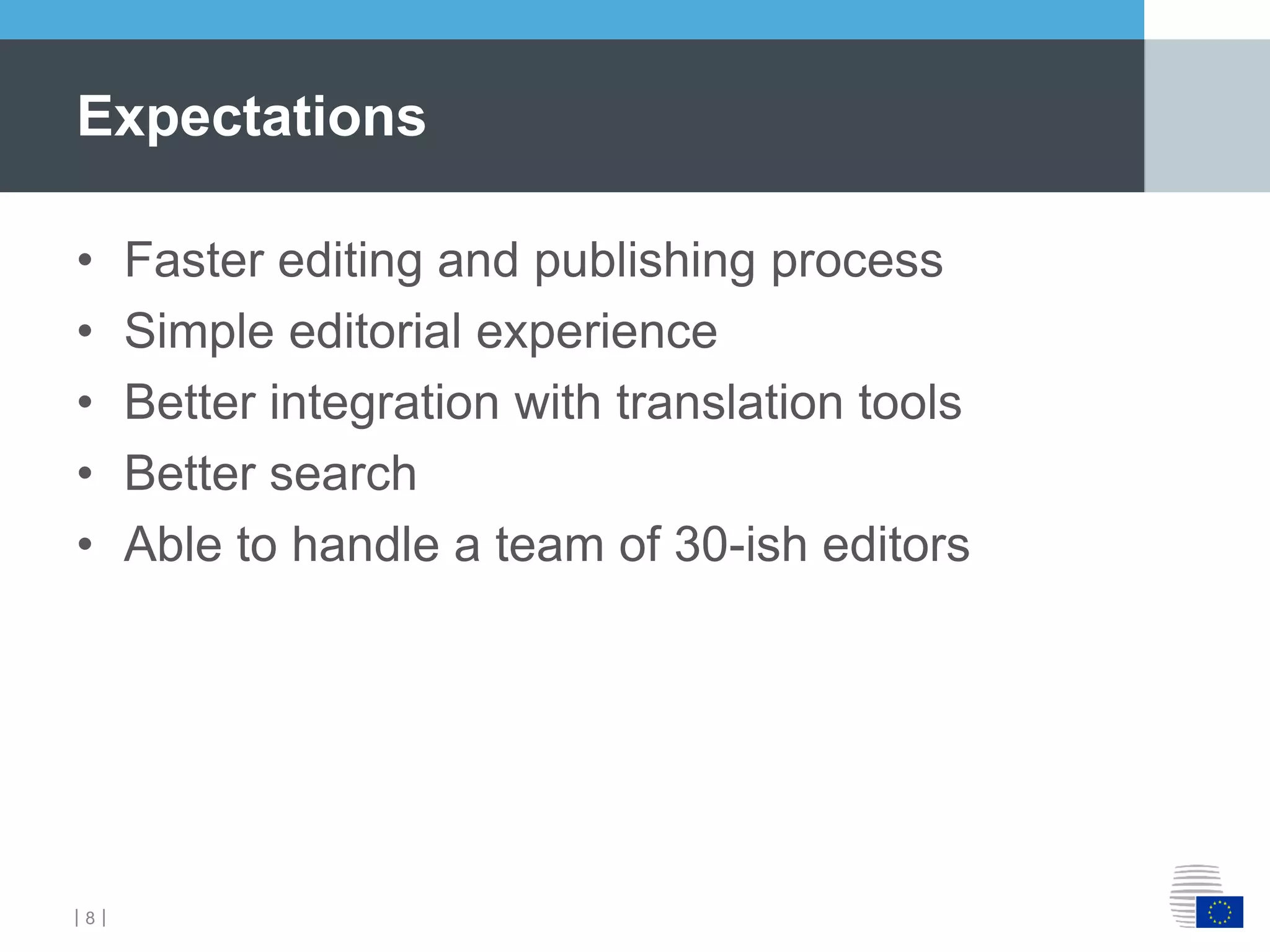 ｜8｜
• Faster editing and publishing process
• Simple editorial experience
• Better integration with translation tools
• Better search
• Able to handle a team of 30-ish editors
Expectations
 