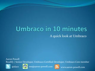 Umbraco in 10 minutes A quick look at Umbraco Aaron Powell Readify | Senior Developer, Umbraco Certified Developer, Umbraco Core member me@aaron-powell.com @slace www.aaron-powell.com 