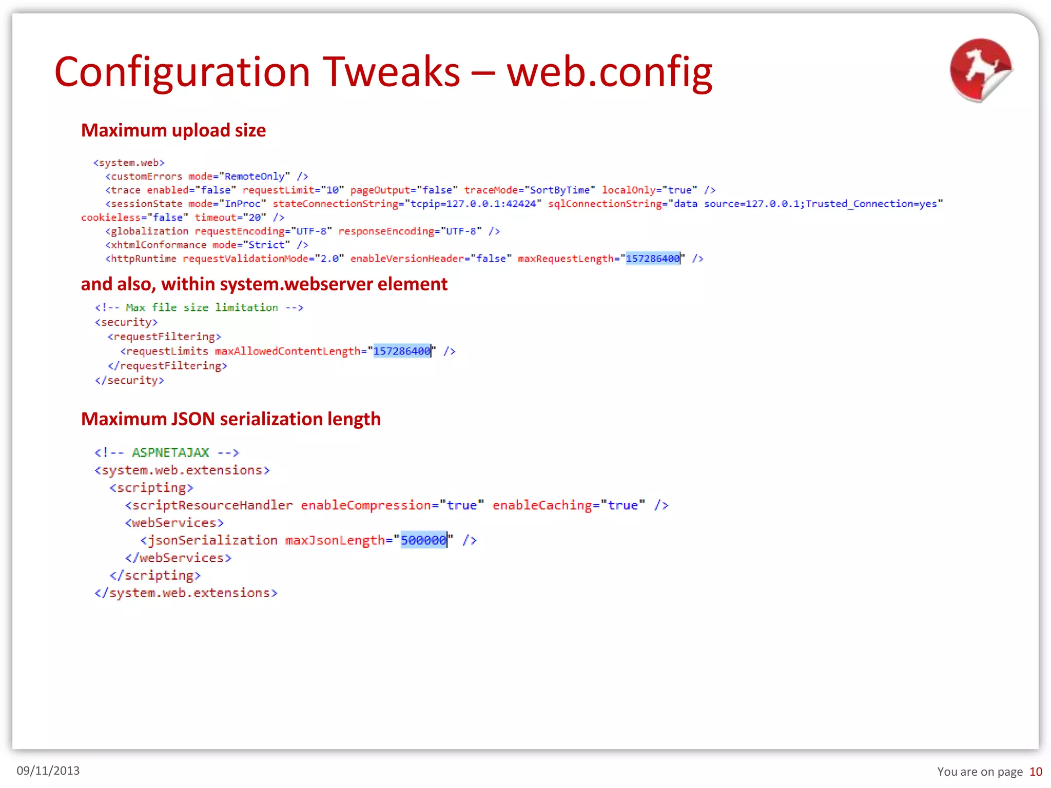 Configuration Tweaks – web.config
Maximum upload size

and also, within system.webserver element

Maximum JSON serialization length

09/11/2013

You are on page 10

 