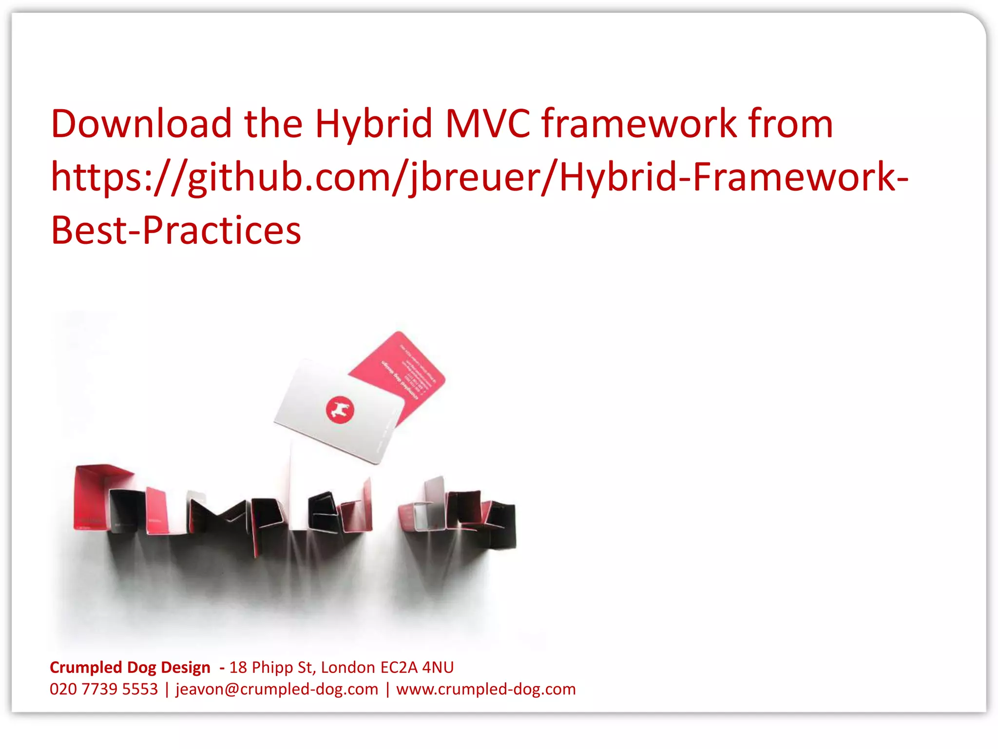 Download the Hybrid MVC framework from
https://github.com/jbreuer/Hybrid-FrameworkBest-Practices

Crumpled Dog Design - 18 Phipp St, London EC2A 4NU
020 7739 5553 | jeavon@crumpled-dog.com | www.crumpled-dog.com

 