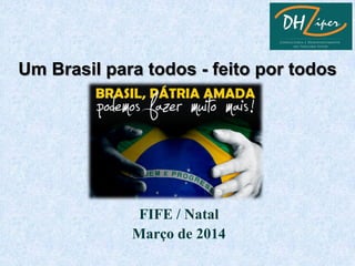 Um Brasil para todos - feito por todos
FIFE / Natal
Março de 2014
 
