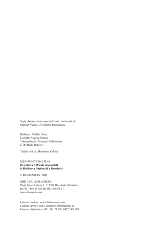 Seria „Istorie contemporană“ este coordonată de
Cristian Vasile şi Vladimir Tismăneanu


Redactor: Cătălin Strat
Coperta: Angela Rotaru
Tehnoredactor: Manuela Măxineanu
DTP: Radu Dobreci

Tipărit la R.A. Monitorul Oficial


ISBN 978-973-50-3353-8
Descrierea CIP este disponibilă
la Biblioteca Naţională a României

© HUMANITAS, 2011

EDITURA HUMANITAS
Piaţa Presei Libere 1, 013701 Bucureşti, România
tel. 021/408 83 50, fax 021/408 83 51
www.humanitas.ro


Comenzi online: www.libhumanitas.ro
Comenzi prin e-mail: vanzari@libhumanitas.ro
Comenzi telefonice: 021 311 23 30 / 0372 189 509
 