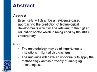 Abstract
Abstract
Brian Kelly will describe an evidence-based
approach to the prediction of technological
developments whi...