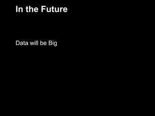 In the Future
Data will be Big
4
 