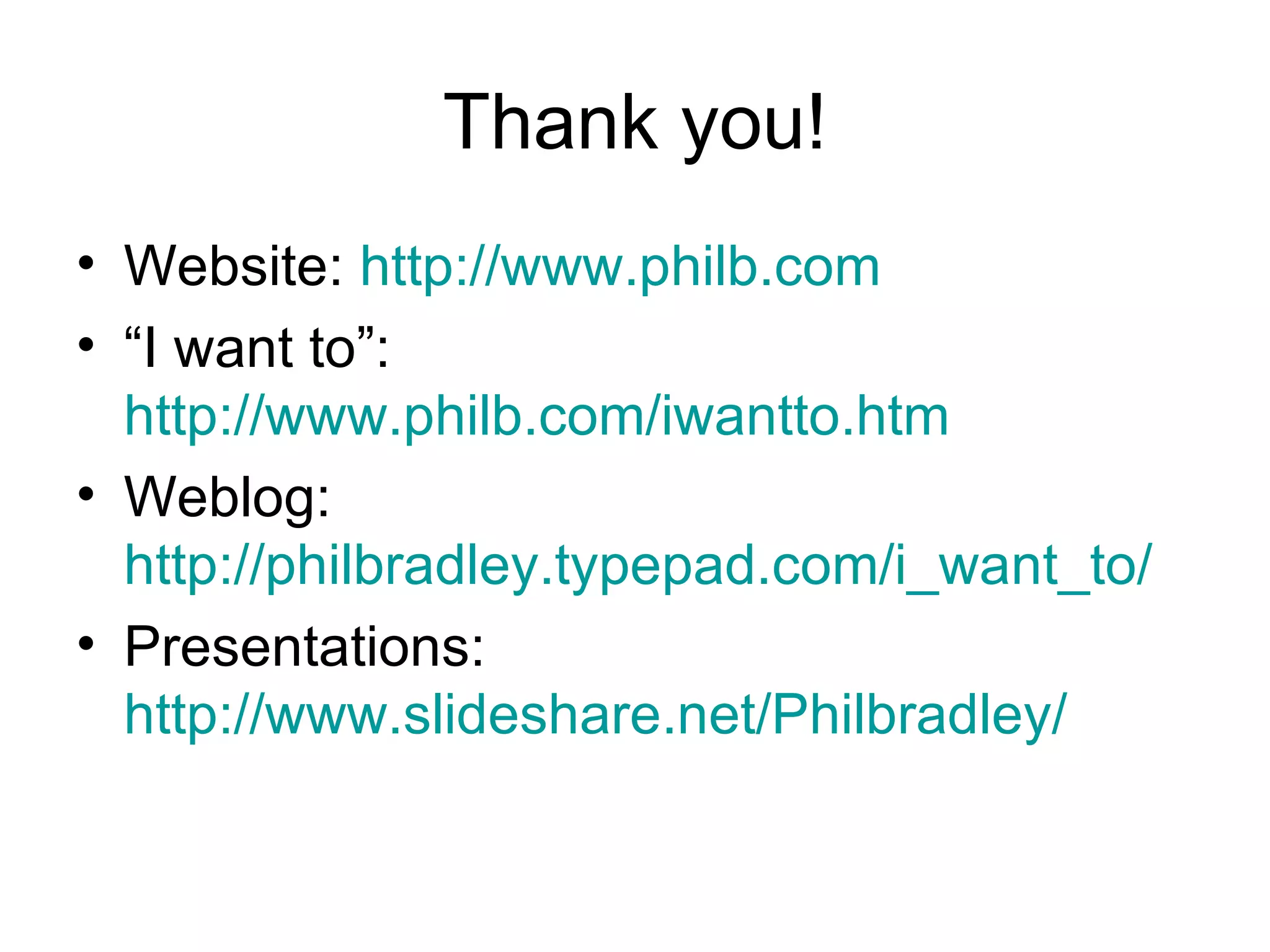Thank you! Website:  http://www.philb.com “ I want to”:  http://www.philb.com/iwantto.htm   Weblog:  http://philbradley.typepad.com/i_want_to/   Presentations:  http://www.slideshare.net/Philbradley/   