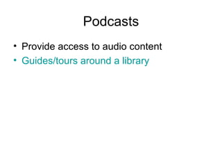 Podcasts Provide access to audio content Guides/tours around a library 