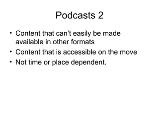 Podcasts 2 Content that can’t easily be made available in other formats Content that is accessible on the move Not time or place dependent.  