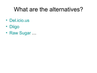What are the alternatives? Del.icio.us Diigo Raw Sugar  … 