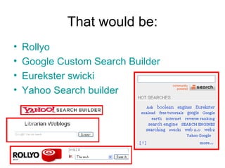 That would be: Rollyo Google Custom Search Builder Eurekster swicki Yahoo Search builder 