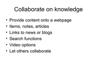 Collaborate on knowledge Provide content onto a webpage Items, notes, articles Links to news or blogs Search functions Video options Let others collaborate 