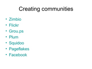Creating communities Zimbio Flickr Grou.ps Plum Squidoo Pageflakes Facebook 
