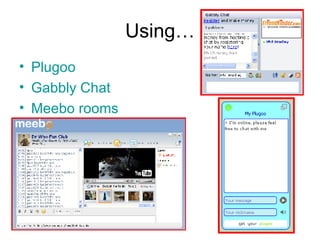 Using… Plugoo Gabbly  Chat Meebo  rooms 