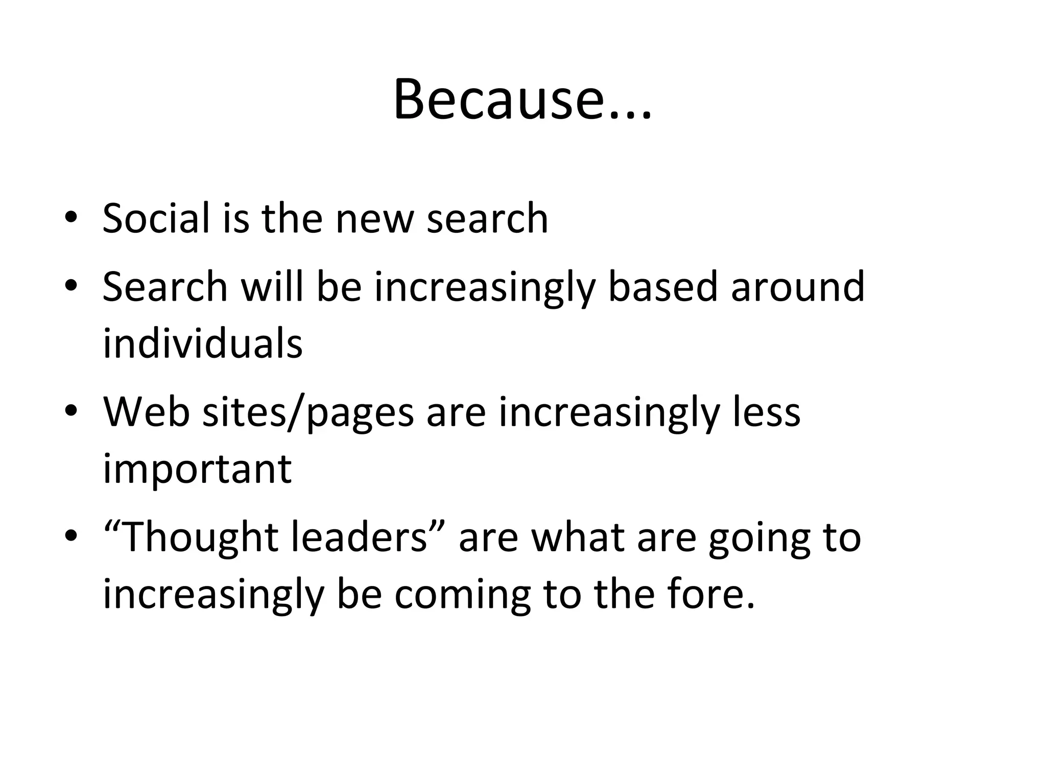 Because... Social is the new search Search will be increasingly based around individuals Web sites/pages are increasingly less important “ Thought leaders” are what are going to increasingly be coming to the fore. 