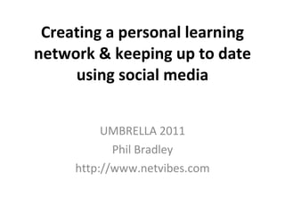 Creating a personal learning network & keeping up to date using social media UMBRELLA 2011 Phil Bradley http://www.netvibes.com 