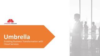 UmbrellaEnabling Business Transformation with
Cloud Services
 