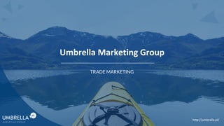TRADE MARKETING
http://umbrella.pl/
Umbrella Marketing Group
 