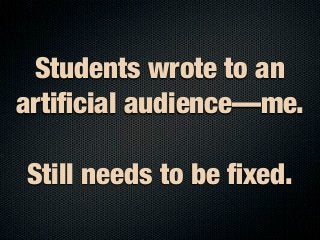 Students wrote to an
artiﬁcial audience—me.

Still needs to be ﬁxed.
 