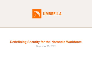 Redefining Security for the Nomadic Workforce
                November 28, 2012
 